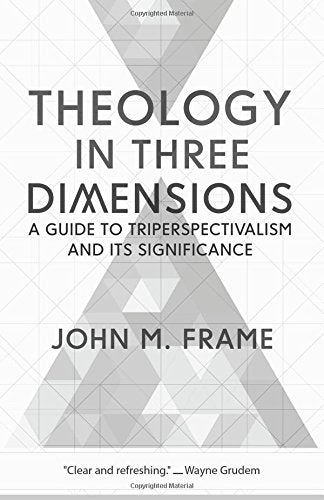 Theology in Three Dimensions:  A Guide to Triperspectivalism and Its Significance