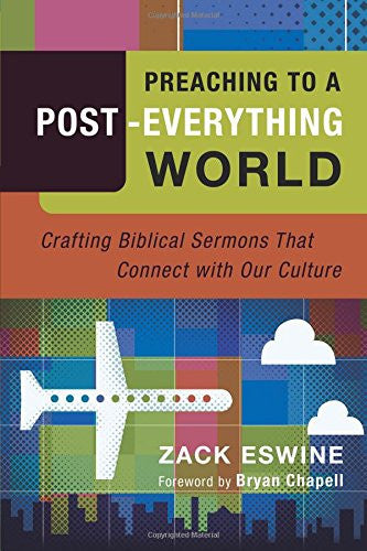 Preaching to a Post-Everything World:  Crafting Biblical Sermons That Connect with Our Culture PB