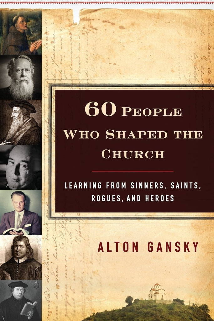 Sixty People Who Shaped the Church:  Learning from Sinners, Saints, Rogues, and Heroes