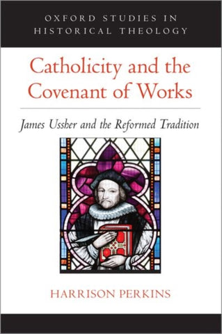Catholicity and the Covenant of Works : James Ussher and the Reformed Tradition HB