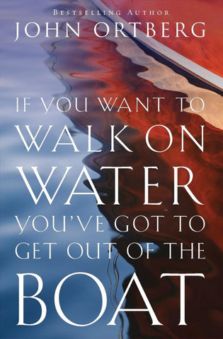 If You Want to Walk on Water, You've Got to Get Out of the Boat: Discovering and Obeying Your Call to Radical Discipleship PB