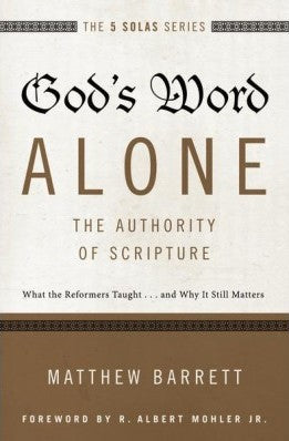The 5 Solas - God's Word Alone---The Authority of Scripture:  What the Reformers Taught...and Why It Still Matters