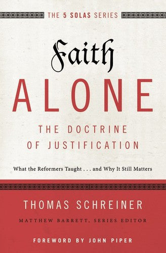 The 5 Solas - Faith Alone - The Doctrine of Justification:  What the Reformers Taught...and Why it Still Matters