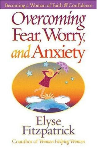 Overcoming Fear, Worry, and Anxiety:  Becoming a Woman of Faith and Confidence