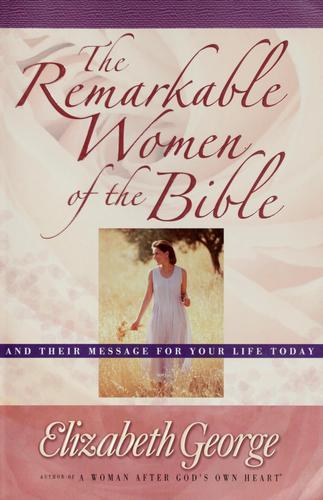 The Remarkable Women of the Bible:  And Their Message for Your Life Today