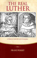 The Real Luther: A Friar at Erfurt and Wittenberg : Exploring Luther's Life with Melanchthon as Guide PB
