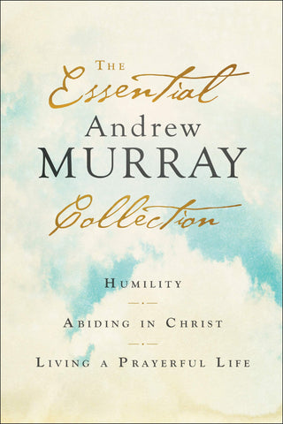 The Essential Andrew Murray Collection: Humility, Abiding in Christ, Living a Prayerful Life PB