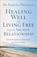 Healing Well and Living Free from an Abusive Relationship:  From Victim to Survivor to Overcomer