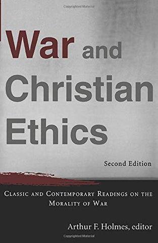 War and Christian Ethics: classic and contemporary readings on the morality of war 2nd edition PB