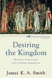 Desiring the Kingdom:  Worship, Worldview, and Cultural Formation PB