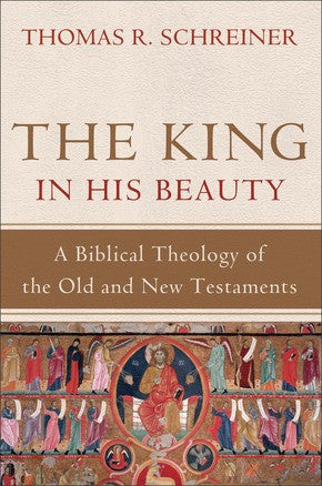 The King in His Beauty:  A Biblical Theology of the Old and New Testaments