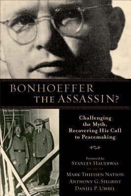 Bonhoeffer the Assassin?:  Challenging the Myth, Recovering His Call to Peacemaking PB