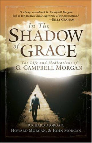 In the Shadow of Grace: The Life and Meditations of G. Campbell Morgan