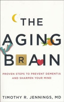 The Aging Brain:  Proven Steps to Prevent Dementia and Sharpen Your Mind PB