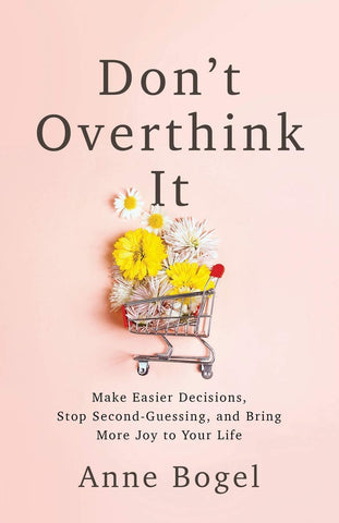 Don't Overthink It: Make Easier Decisions, Stop Second-Guessing, and Bring More Joy to Your Life PB