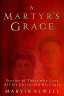 A Martyr's Grace: Stories Of Those Who Gave All For Christ And His Cause:  Stories of Those Who Gave All for Christ and His Cause