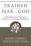 Trained in the Fear of God:  Family Ministry in Theological, Historical, and Practical Perspective PB