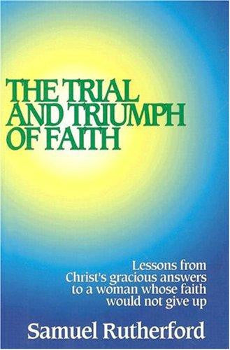 The Trial and Triumph of Faith: Lessons from Christ's Gracious Answers to a Woman Whose Faith Would Not Give Up