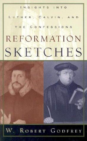 Reformation Sketches:  Insights Into Luther, Calvin, and the Confessions PB