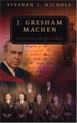 J. Gresham Machen: A Guided Tour of His Life and Thought