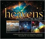 The Heavens Proclaim His Glory:  A Spectacular View of Creation Through the Lens of the NASA Hubble Telescope