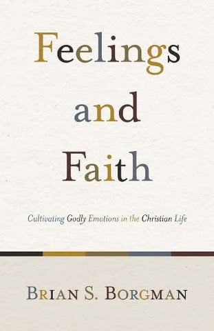 Feelings and Faith: Cultivating Godly Emotions in the Christian Life PB
