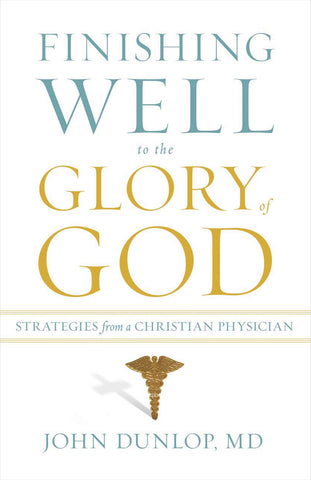 Finishing Well to the Glory of God:  Strategies from a Christian Physician