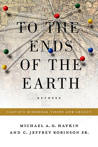 To the Ends of the Earth: Calvin's Missional Vision and Legacy PB
