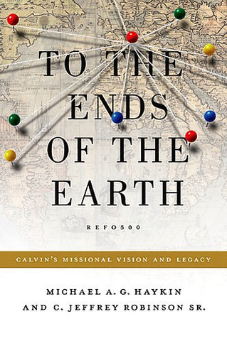 To the Ends of the Earth: Calvin's Missional Vision and Legacy PB