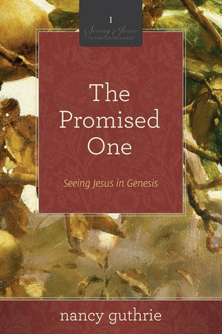 The Promised One: Seeing Jesus in Genesis:  Seeing Jesus in Genesis