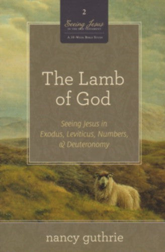 The Lamb of God:  Seeing Jesus in Exodus, Leviticus, Numbers, and Deuteronomy PB
