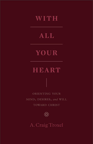 With All Your Heart: Orienting Your Mind, Desires, and Will toward Christ PB