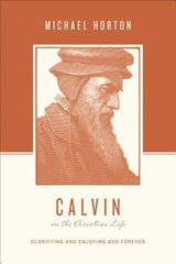 Calvin on the Christian Life:  Glorifying and Enjoying God Forever