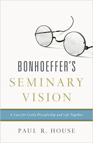Bonhoeffer's Seminary Vision: A Case for Costly Discipleship and Life Together PB