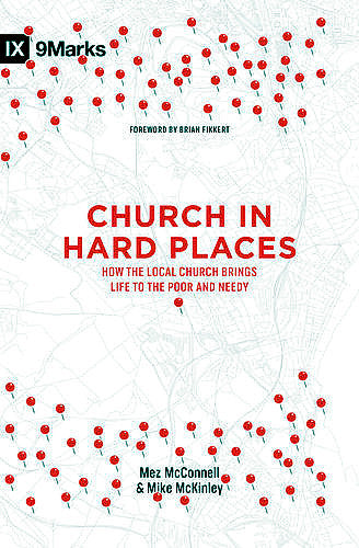 Church in Hard Places:  How the Local Church Brings Life to the Poor and Needy PB