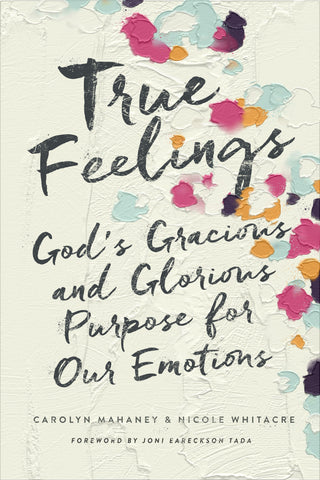 True Feelings: God's Gracious and Glorious Purpose for Our Emotions PB