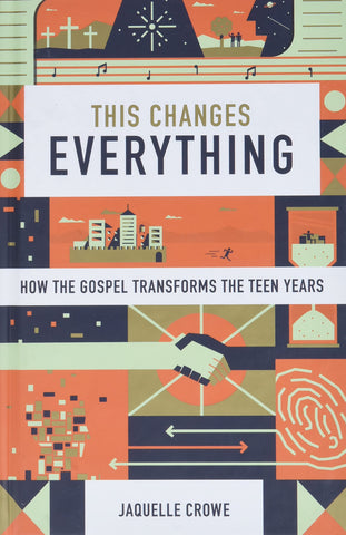 This Changes Everything: How the Gospel Transforms the Teen Years HB