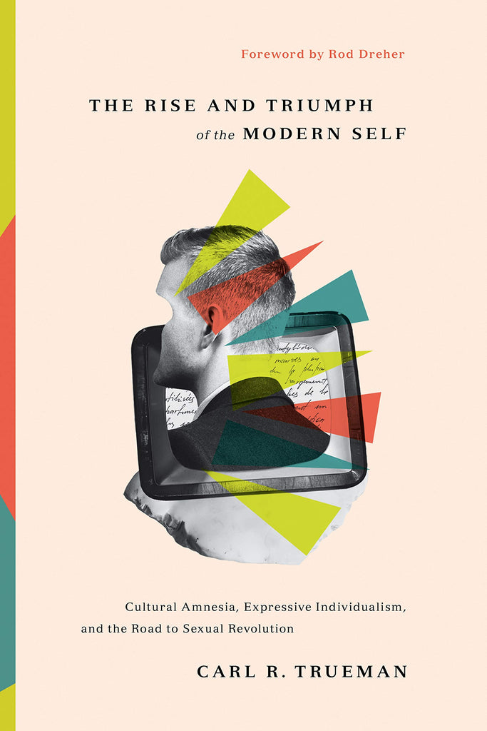 The Rise and Triumph of the Modern Self: Cultural Amnesia, Expressive Individualism, and the Road to Sexual Revolution HB