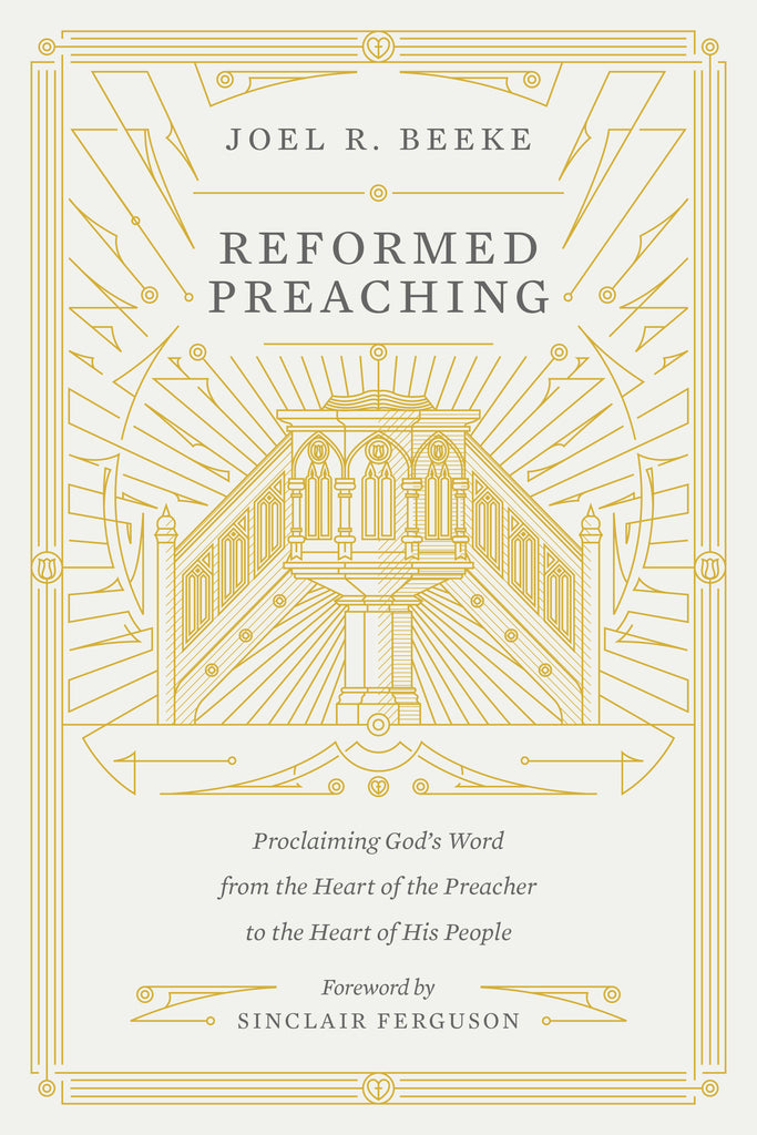 Reformed Preaching:  Proclaiming God's Word from the Heart of the Preacher to the Heart of His People