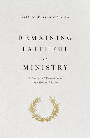 Remaining Faithful in Ministry:  9 Essential Convictions for Every Pastor PB