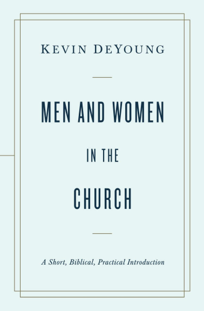 Men and Women in the Church: A Short, Biblical, practical Introduction PB