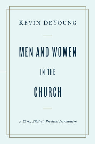 Men and Women in the Church: A Short, Biblical, practical Introduction PB