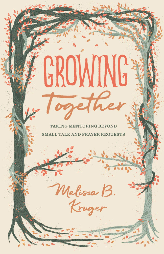 Growing Together: Taking Mentoring beyond Small Talk and Prayer Requests PB