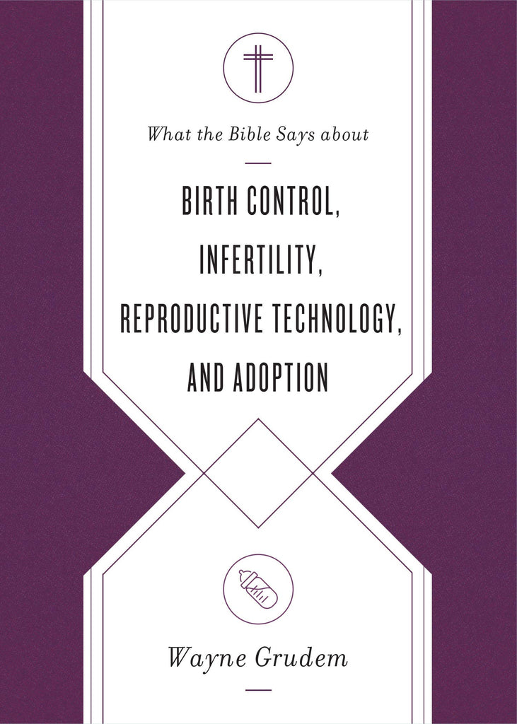 What the Bible Says about Birth Control, Infertility, Reproductive Technology, and Adoption PB