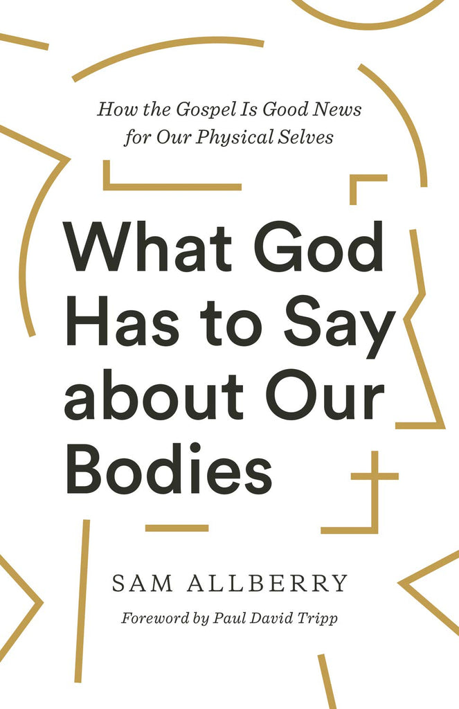 What God Has to Say about Our Bodies: How the Gospel Is Good News for Our Physical Selves PB