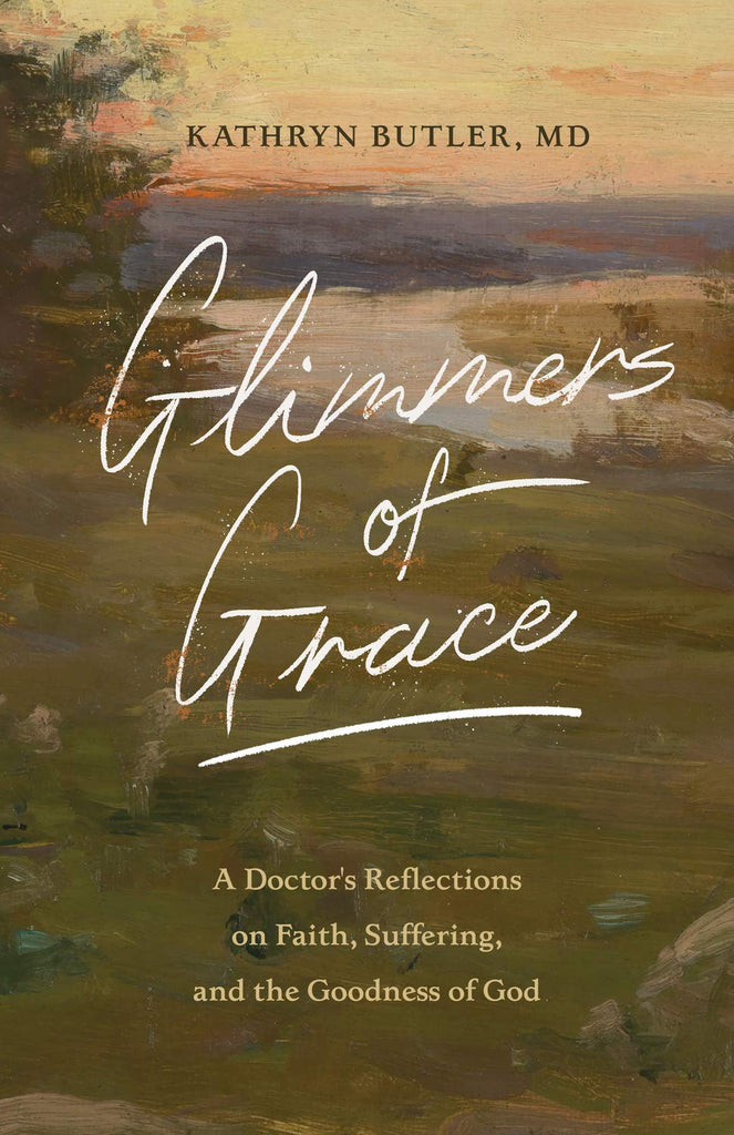 Glimmers of Grace: A Doctor's Reflections on Faith, Suffering, and the Goodness of God PB