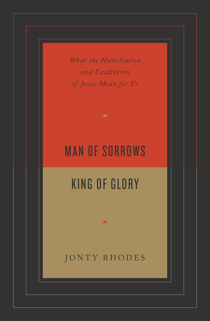 Man of Sorrows, King of Glory: What the Humiliation and Exaltation of Jesus Mean for Us PB