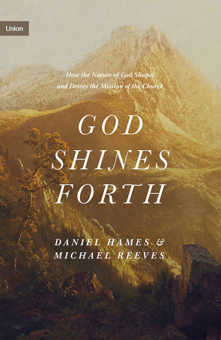 God Shines Forth: How the Nature of God Shapes and Drives the Mission of the Church HB