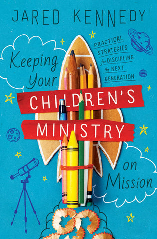 Keeping Your Children's Ministry on Mission: Practical Strategies for Discipling the Next Generation PB