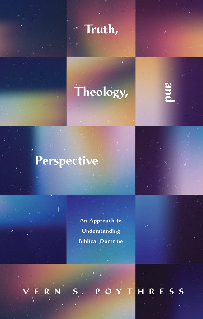 Truth, Theology, and Perspective: An Approach to Understanding Biblical Doctrine PB